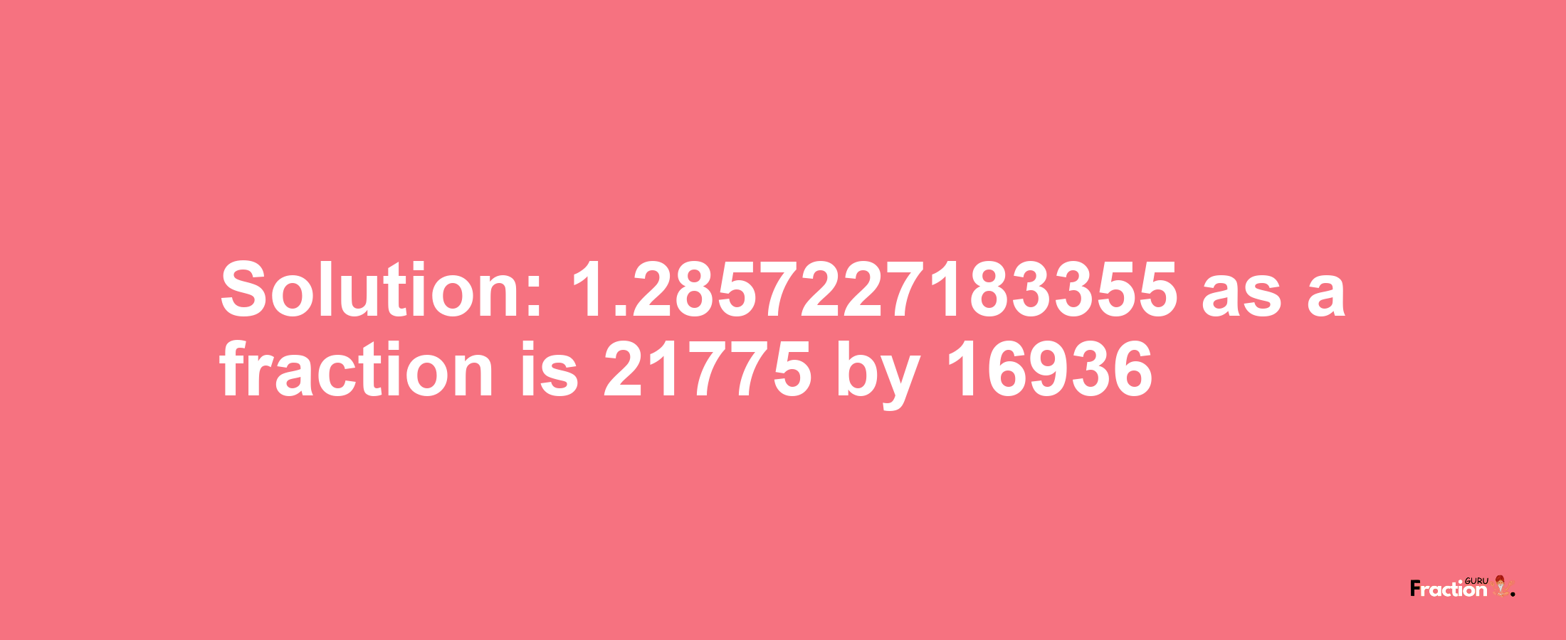 Solution:1.2857227183355 as a fraction is 21775/16936